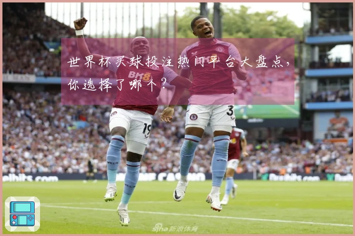 世界杯买球投注热门平台大盘点，你选择了哪个？