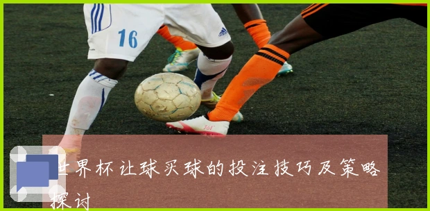 世界杯让球买球的投注技巧及策略探讨