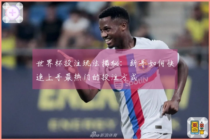 世界杯投注玩法揭秘：新手如何快速上手最热门的投注方式