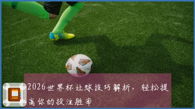 2026世界杯让球技巧解析，轻松提高你的投注胜率