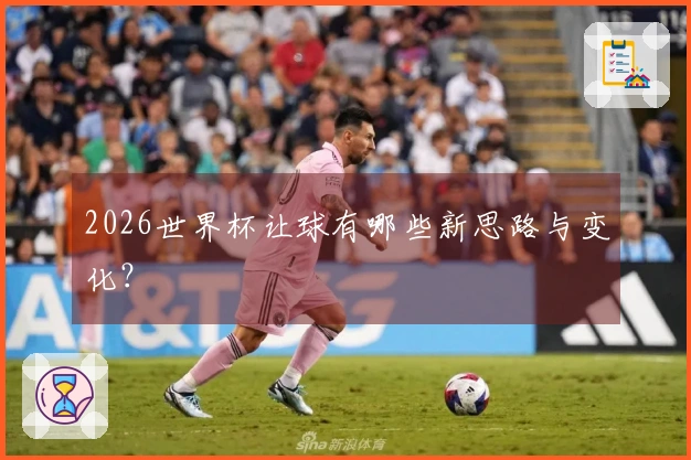 2026世界杯让球有哪些新思路与变化？