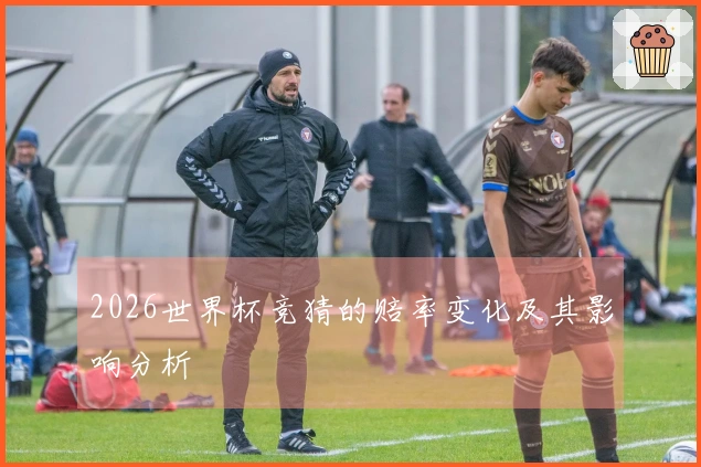 2026世界杯竞猜的赔率变化及其影响分析
