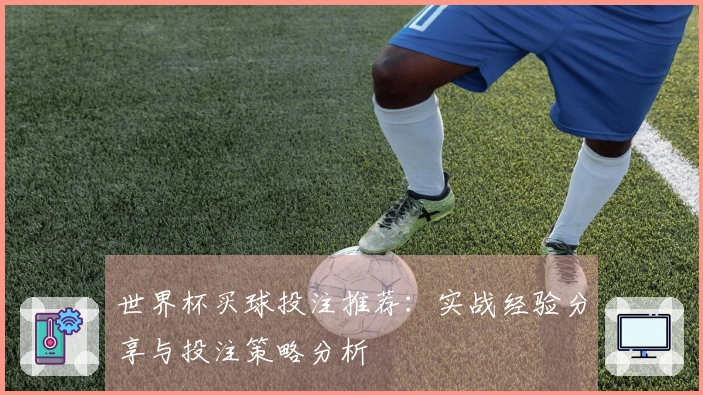 世界杯买球投注推荐：实战经验分享与投注策略分析