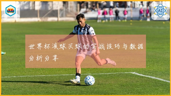 世界杯滚球买球的实战技巧与数据分析分享