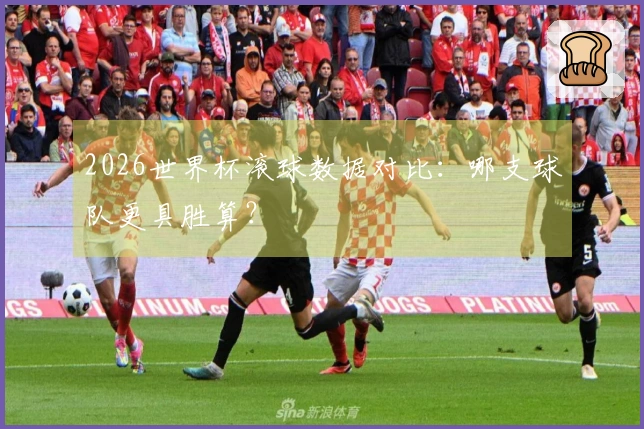 2026世界杯滚球数据对比：哪支球队更具胜算？