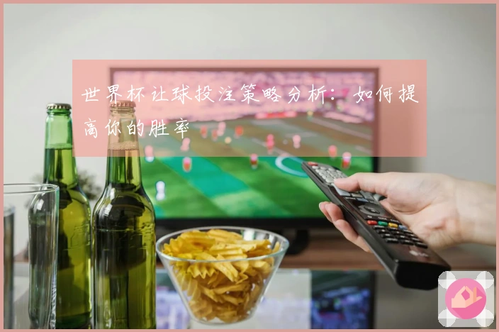 世界杯让球投注策略分析：如何提高你的胜率