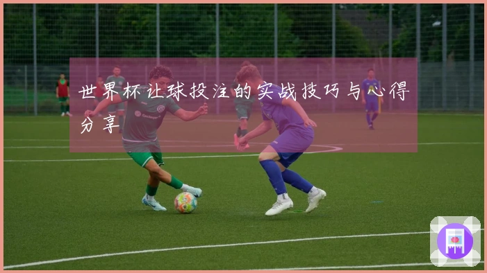 世界杯让球投注的实战技巧与心得分享