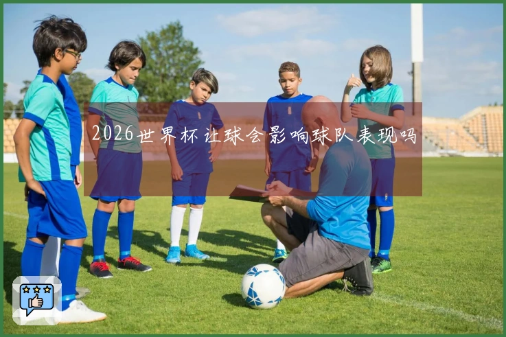 2026世界杯让球会影响球队表现吗