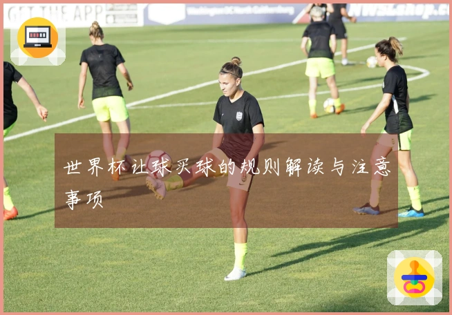 世界杯让球买球的规则解读与注意事项