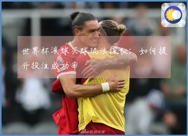 世界杯滚球买球玩法探秘：如何提升投注成功率