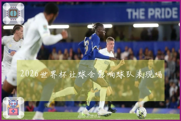 2026世界杯让球会影响球队表现吗