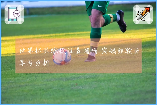 世界杯买球投注靠谱吗 实战经验分享与分析