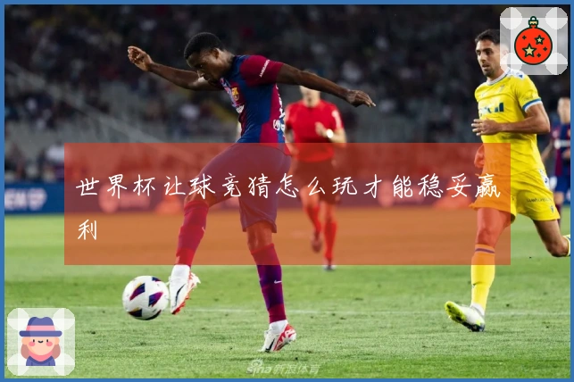 世界杯让球竞猜怎么玩才能稳妥赢利
