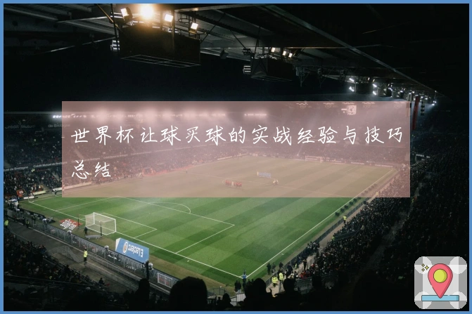 世界杯让球买球的实战经验与技巧总结