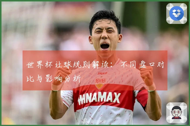 世界杯让球规则解读：不同盘口对比与影响分析