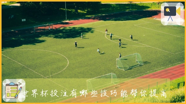 世界杯投注有哪些技巧能帮你提高胜率