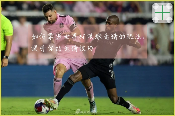 如何掌握世界杯滚球竞猜的玩法，提升你的竞猜技巧