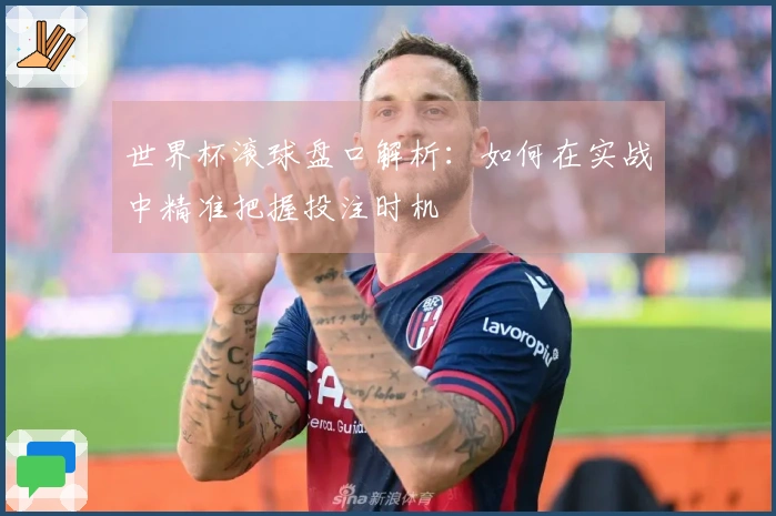 世界杯滚球盘口解析：如何在实战中精准把握投注时机