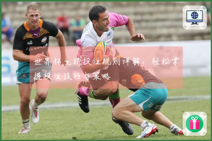 世界杯竞猜投注规则详解，轻松掌握投注技巧与策略