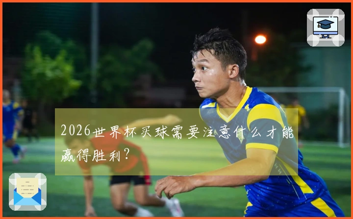 2026世界杯买球需要注意什么才能赢得胜利？