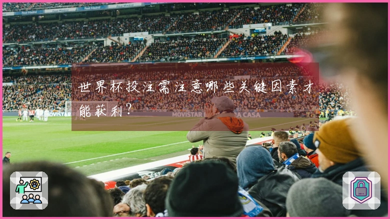 世界杯投注需注意哪些关键因素才能获利？