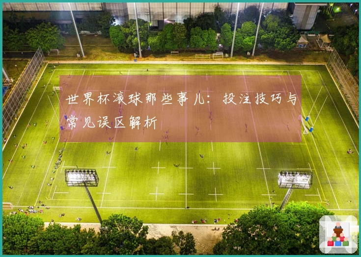 世界杯滚球那些事儿：投注技巧与常见误区解析