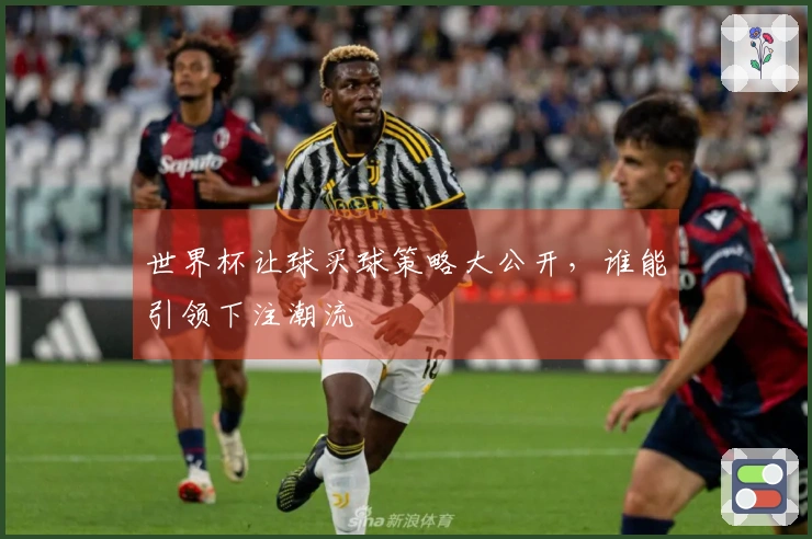 世界杯让球买球策略大公开，谁能引领下注潮流