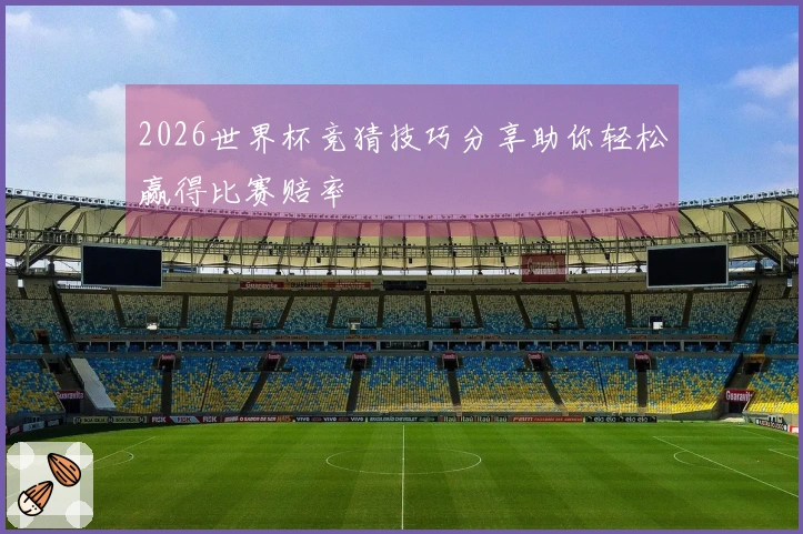 2026世界杯竞猜技巧分享助你轻松赢得比赛赔率