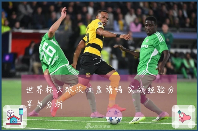 世界杯买球投注靠谱吗 实战经验分享与分析