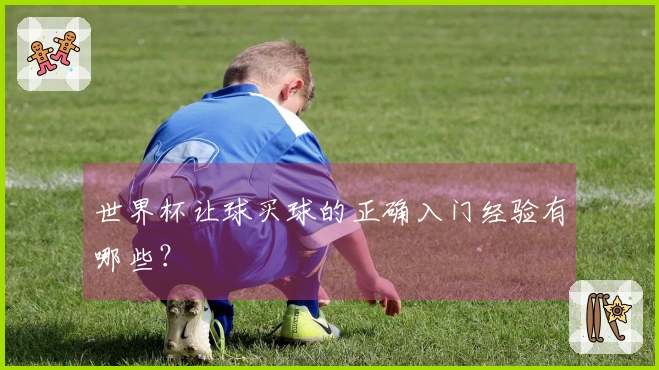 世界杯让球买球的正确入门经验有哪些？