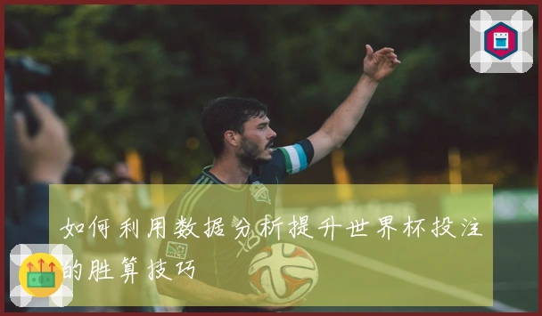 如何利用数据分析提升世界杯投注的胜算技巧